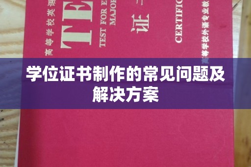 三重学位证书制作的常见问题及解决方案